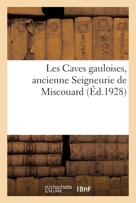 Les Caves gauloises, ancienne Seigneurie de Miscouard: Guide des anciennes demeures souterraines avec plan visuel et vues
