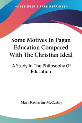 Some Motives In Pagan Education Compared With The Christian Ideal: A Study In The Philosophy Of Education