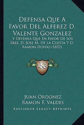 Defensa Que A Favor Del Alferez D. Valente Gonzalez: Y Defensa Que En Favor De Los Sres. D. Jose M. De La Cuesta Y D. Ramon Dufoo (1852)