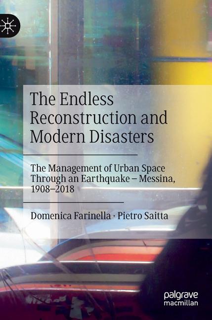 The Endless Reconstruction and Modern Disasters: The Management of Urban Space Through an Earthquake - Messina, 1908-2018
