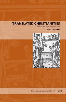 Translated Christianities: Nahuatl and Maya Religious Texts