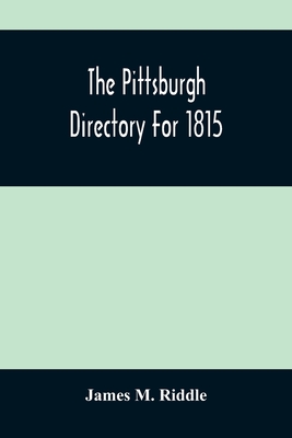 The Pittsburgh Directory For 1815; Containing The Names, Professions And Residence Of The Heads Of Families And Persons In Business, In The Borough Of