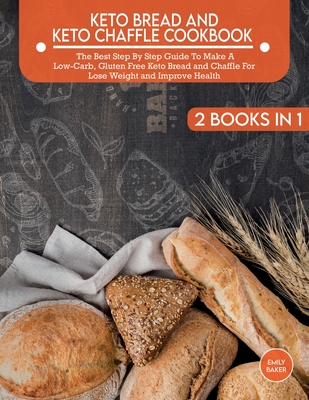 Keto Bread And Keto Chaffle Cookbook: The Best Step By Step Guide To Make A Low-Carb, Gluten Free Keto Bread and Chaffle For Lose Weight and Improve H