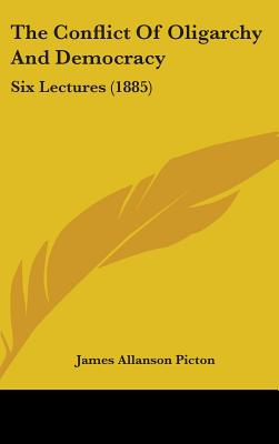 The Conflict Of Oligarchy And Democracy: Six Lectures (1885)