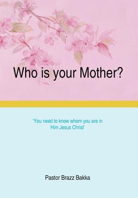 Who Is Your Mother?: You Need to Know Whom You Are in Him Jesus Christ