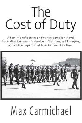The Cost of Duty: A family's reflection on the 9th Battalion Royal Australian Regiment's service in Vietnam, 1968 - 1969, and of the impact that tour