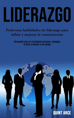 Liderazgo: Poderosas habilidades de liderazgo para influir y mejorar la comunicación (Persuasión para el crecimiento personal, conseguir el éxito y mo