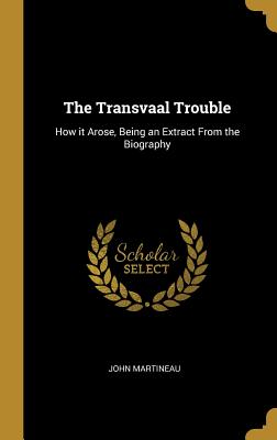 The Transvaal Trouble: How it Arose, Being an Extract From the Biography
