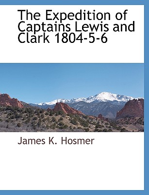 The Expedition of Captains Lewis and Clark 1804-5-6