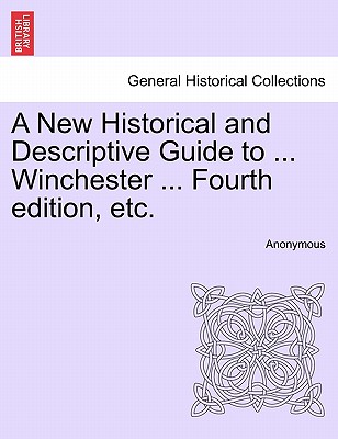 A New Historical and Descriptive Guide to ... Winchester ... Fourth Edition, Etc.