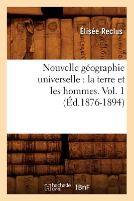 Nouvelle Géographie Universelle: La Terre Et Les Hommes. Vol. 1 (Éd.1876-1894)
