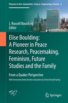 Elise Boulding: A Pioneer in Peace Research, Peacemaking, Feminism, Future Studies and the Family: From a Quaker Perspective