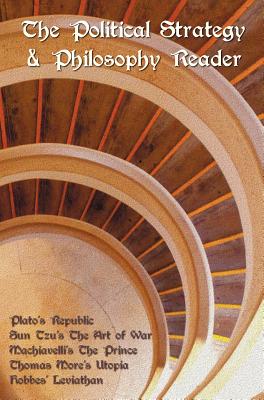 The Political Strategy and Philosophy Reader including (complete and unabridged): Plato's Republic, Sun Tzu's The Art of War, Machiavelli's The Prince