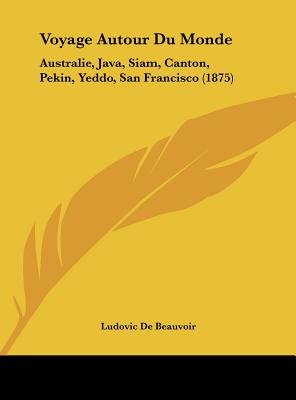 Voyage Autour Du Monde: Australie, Java, Siam, Canton, Pekin, Yeddo, San Francisco (1875)