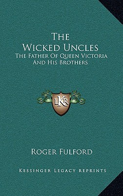 The Wicked Uncles: The Father Of Queen Victoria And His Brothers