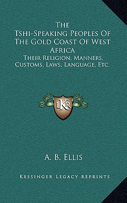 The Tshi-Speaking Peoples Of The Gold Coast Of West Africa: Their Religion, Manners, Customs, Laws, Language, Etc.