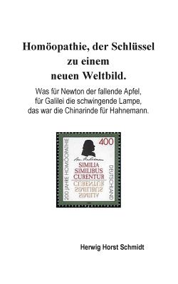 Homöopathie, der Schlüssel zu einem neuen Weltbild.: Was für Newton der fallende Apfel, für Galilei die schwingende Lampe, das war die Chinarinde für