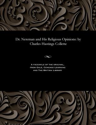 Dr. Newman and His Religious Opinions: By Charles Hastings Collette