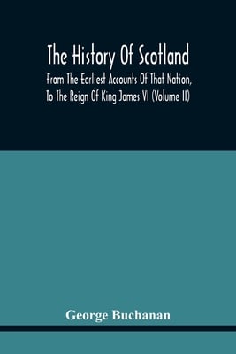 The History Of Scotland: From The Earliest Accounts Of That Nation, To The Reign Of King James Vi (Volume Ii)