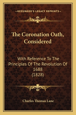 The Coronation Oath, Considered: With Reference To The Principles Of The Revolution Of 1688 (1828)