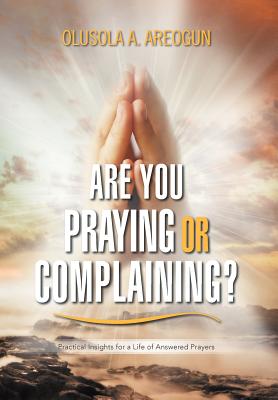 Are You Praying or Complaining?: Practical Insights for a Life of Answered Prayers