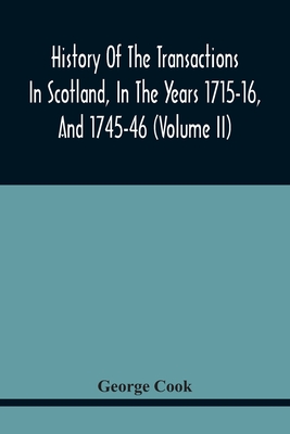 History Of The Transactions In Scotland, In The Years 1715-16, And 1745-46: Containing An Impartial Account Of The Occurrences Of These Years; Togethe