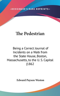 The Pedestrian: Being a Correct Journal of Incidents on a Walk from the State House, Boston, Massachusetts, to the U. S. Capital (1862