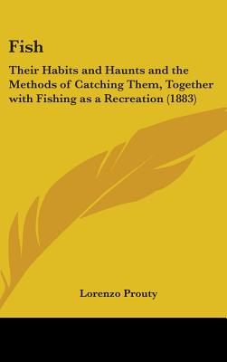 Fish: Their Habits and Haunts and the Methods of Catching Them, Together with Fishing as a Recreation (1883)