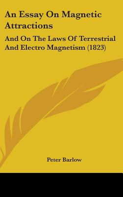 An Essay On Magnetic Attractions: And On The Laws Of Terrestrial And Electro Magnetism (1823)