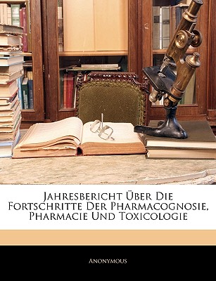 Jahresbericht Über Die Fortschritte Der Pharmacognosie, Pharmacie Und Toxicologie