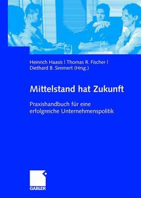 Mittelstand Hat Zukunft: Praxishandbuch Für Eine Erfolgreiche Unternehmenspolitik