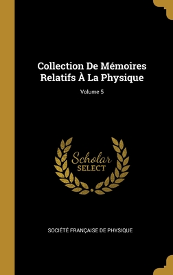 Collection De Mémoires Relatifs À La Physique; Volume 5
