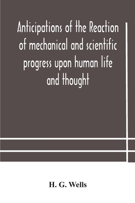 Anticipations Of The Reaction Of Mechanical And Scientific Progress Upon Human Life And Thought