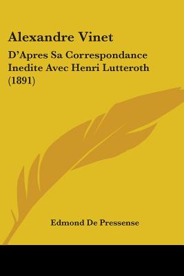 Alexandre Vinet: D'Apres Sa Correspondance Inedite Avec Henri Lutteroth (1891)