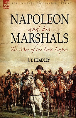 Napoleon and His Marshals: the Men of the First Empire