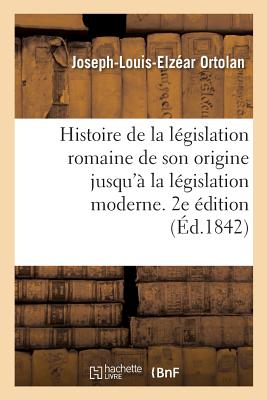 Histoire de la législation romaine depuis son origine jusqu'à la législation moderne. 2e édition: suivie de la généralisation du droit romain et l'Exp