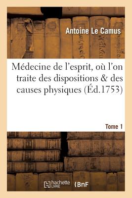 Médecine de l'esprit, où l'on traite des dispositions & des causes physiques qui. T.1: , en conséquence de l'union de l'âme avec le corps, influent su