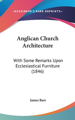Anglican Church Architecture: With Some Remarks Upon Ecclesiastical Furniture (1846)