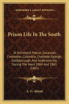 Prison Life In The South: At Richmond, Macon, Savannah, Charleston, Columbia, Charlotte, Raleigh, Goldsborough, And Andersonville, During The Ye