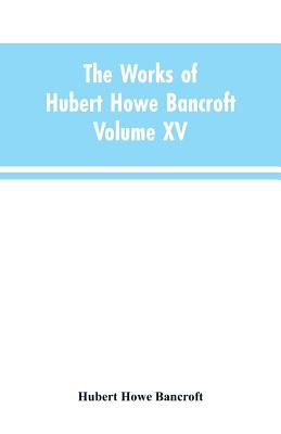The Works of Hubert Howe Bancroft: Volume XV: History of the North Mexican States and Texas - Vol. I 1531-1800