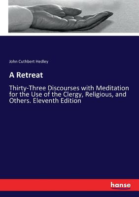 A Retreat: Thirty-Three Discourses with Meditation for the Use of the Clergy, Religious, and Others. Eleventh Edition