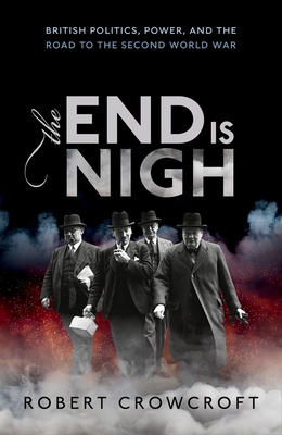 The End Is Nigh: British Politics, Power, and the Road to the Second World War