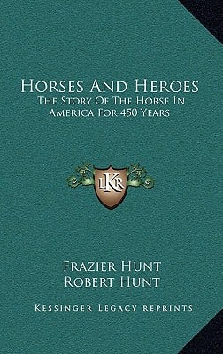 Horses And Heroes: The Story Of The Horse In America For 450 Years