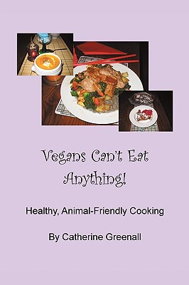 Vegans Can't Eat Anything!: Healthy, Animal-Friendly Cooking