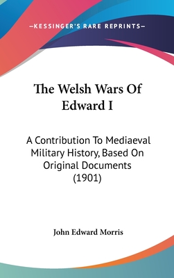 The Welsh Wars Of Edward I: A Contribution To Mediaeval Military History, Based On Original Documents (1901)