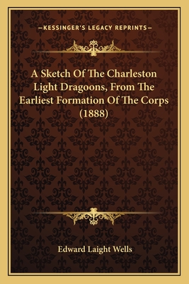 A Sketch Of The Charleston Light Dragoons, From The Earliest Formation Of The Corps (1888)