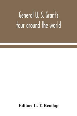 General U. S. Grant's tour around the world: embracing his speeches, receptions, and description of his travels: with a biographical sketch of his lif