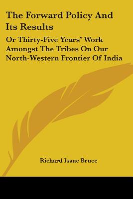 The Forward Policy And Its Results: Or Thirty-Five Years' Work Amongst The Tribes On Our North-Western Frontier Of India