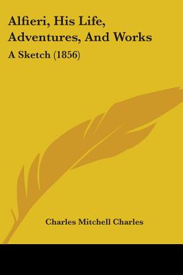 Alfieri, His Life, Adventures, And Works: A Sketch (1856)