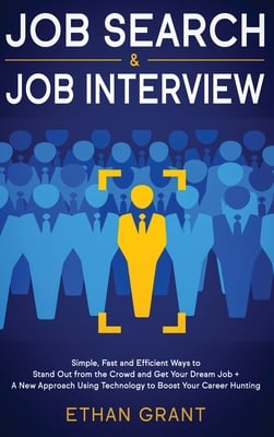 Job Search and Job Interview: Simple, Fast and Efficient Ways to Stand Out from The Crowd and Get Your Dream Job + A New Approach Using Technology to